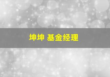 坤坤 基金经理